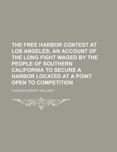 The free harbor contest at Los Angeles; an account of the long fight waged by the people of southern California to secure a harbor located at a point open to competition (9781154996678) by Willard, Charles Dwight