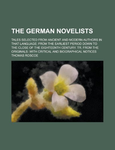 The German Novelists; Tales Selected from Ancient and Modern Authors in That Language: From the Earliest Period Down to the Close of the Eighteenth Ce (9781154997248) by [???]