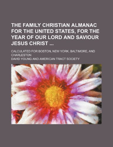 The family Christian almanac for the United States, for the year of our Lord and Saviour Jesus Christ ; calculated for Boston, New York, Baltimore, and Charleston (9781154998986) by Young, David