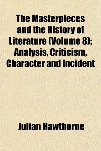 The Masterpieces and the History of Literature (Volume 8); Analysis, Criticism, Character and Incident (9781154999112) by Hawthorne, Julian