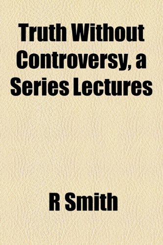 Truth Without Controversy, a Series Lectures (9781155004211) by Smith, R