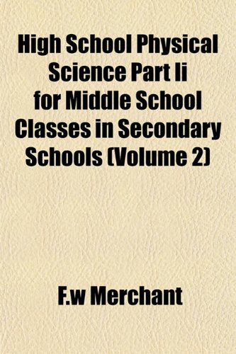 High School Physical Science Part Ii for Middle School Classes in Secondary Schools (Volume 2) (9781155007595) by Merchant, F.w