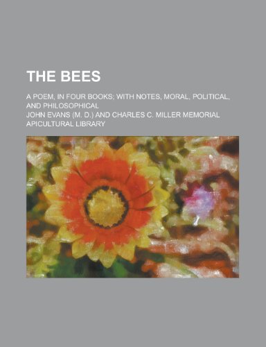 The Bees; A Poem, in Four Books; With Notes, Moral, Political, and Philosophical (9781155011776) by John Evans