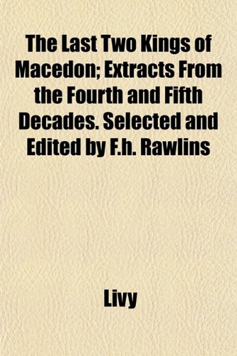 The Last Two Kings of Macedon; Extracts From the Fourth and Fifth Decades. Selected and Edited by F.h. Rawlins (9781155013077) by Livy