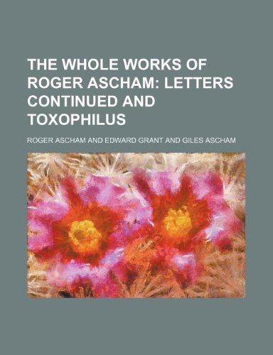 The Whole Works of Roger Ascham; Letters Continued and Toxophilus (9781155013626) by Ascham, Roger