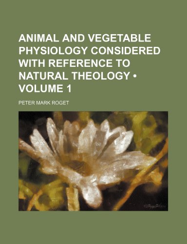 Animal and Vegetable Physiology Considered With Reference to Natural Theology (Volume 1 ) (9781155015316) by Roget, Peter Mark