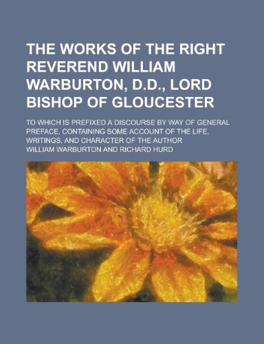 The Works of the Right Reverend William Warburton, D.D., Lord Bishop of Gloucester; To Which Is Prefixed a Discourse by Way of General Preface, Contai (9781155016559) by [???]