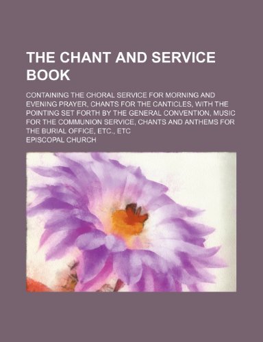 The chant and service book; containing the choral service for morning and evening prayer, chants for the canticles, with the pointing set forth by the ... service, chants and anthems for the burial (9781155021553) by Church, Episcopal