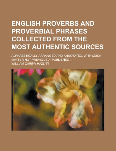 English Proverbs and Proverbial Phrases Collected from the Most Authentic Sources; Alphabetically Arranged and Annotated, with Much Matter Not Previou (9781155022949) by William Carew Hazlitt