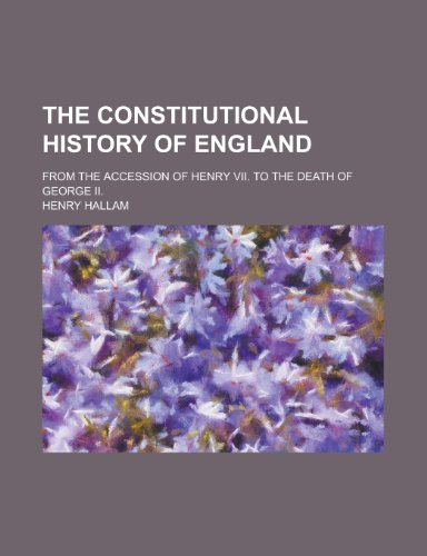The Constitutional History of England; From the Accession of Henry VII. to the Death of George II. (9781155023014) by Henry Hallam