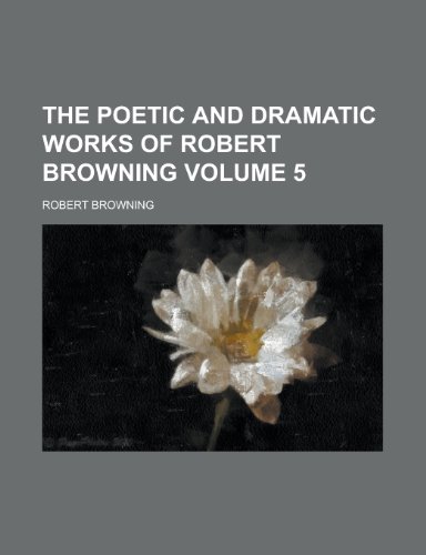 The Poetic and Dramatic Works of Robert Browning Volume 5 (9781155024820) by Robert Browning