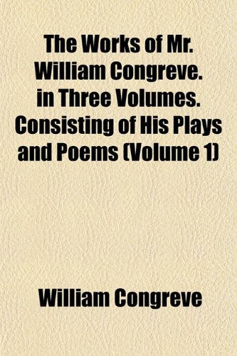 The Works of Mr. William Congreve. in Three Volumes. Consisting of His Plays and Poems (Volume 1) (9781155027173) by Congreve, William