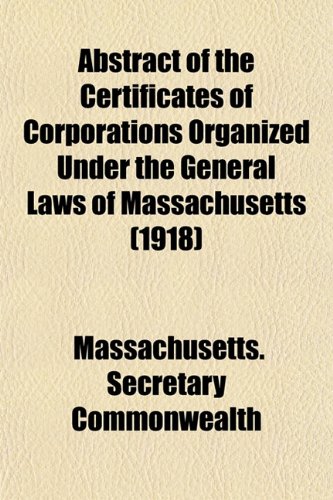 Abstract of the Certificates of Corporations Organized Under the General Laws of Massachusetts (1918) (9781155027272) by Commonwealth, Massachusetts. Secretary