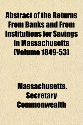 Abstract of the Returns From Banks and From Institutions for Savings in Massachusetts (Volume 1849-53) (9781155027685) by Commonwealth, Massachusetts. Secretary