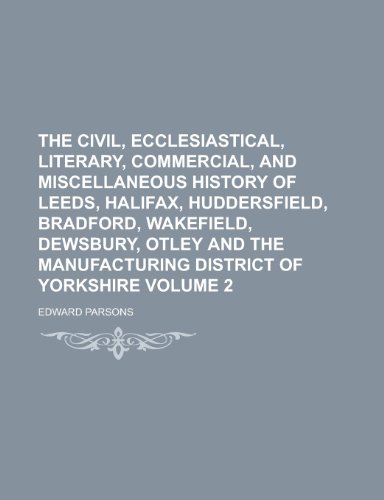 The Civil, Ecclesiastical, Literary, Commercial, and Miscellaneous History of Leeds, Halifax, Huddersfield, Bradford, Wakefield, Dewsbury, Otley and t (9781155033006) by Edward Parsons