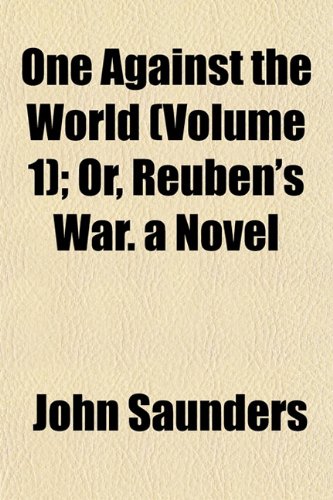 One Against the World (Volume 1); Or, Reuben's War. a Novel (9781155036588) by Saunders, John