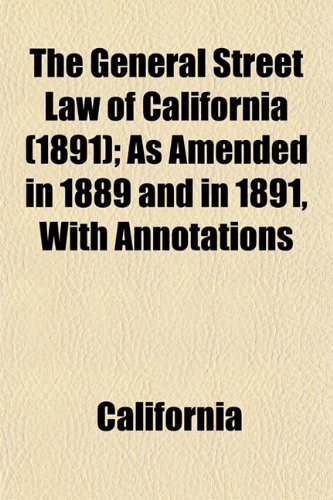 The General Street Law of California (1891); As Amended in 1889 and in 1891, With Annotations (9781155037752) by California