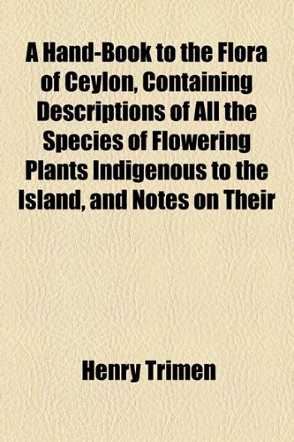 A Hand-book to the Flora of Ceylon; RanunculaceÃ¦-AnacardiaceÃ¦. With plates I-XXV (9781155046426) by Trimen, Henry