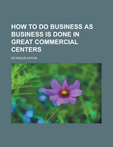 How to Do Business as Business Is Done in Great Commercial Centers (9781155046617) by Seymour Eaton