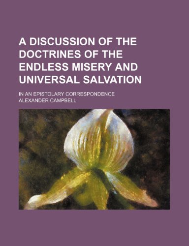 A Discussion of the Doctrines of the Endless Misery and Universal Salvation; In an Epistolary Correspondence (9781155048819) by Campbell, Alexander