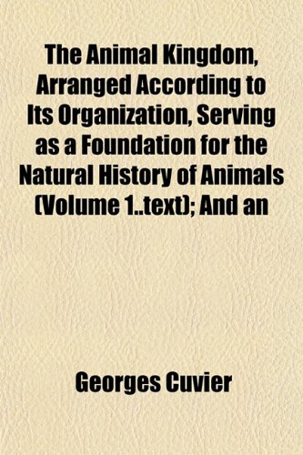 The Animal Kingdom, Arranged According to Its Organization, Serving as a Foundation for the Natural History of Animals (Volume 1..Text); And an (9781155049168) by Cuvier, Georges Baron