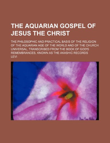 The aquarian gospel of Jesus the Christ; the philosophic and practical basis of the religion of the aquarian age of the world and of the church ... remembrances, known as the Akashic records (9781155054018) by Levi