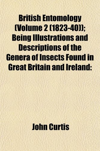 British Entomology (Volume 2 (1823-40)); Being Illustrations and Descriptions of the Genera of Insects Found in Great Britain and Ireland (9781155054827) by Curtis, John