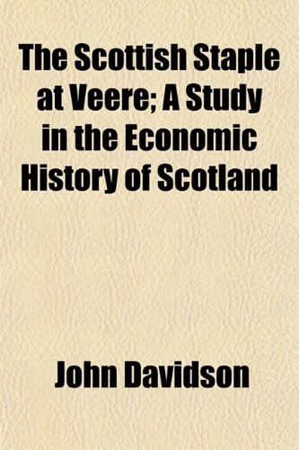 The Scottish Staple at Veere; A Study in the Economic History of Scotland (9781155061757) by Davidson, John