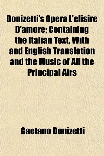 Beispielbild fr Donizettis Opera LElisire DAmore; Containing the Italian Text, with and English Translation and the Music of All the Principal Airs zum Verkauf von Reuseabook