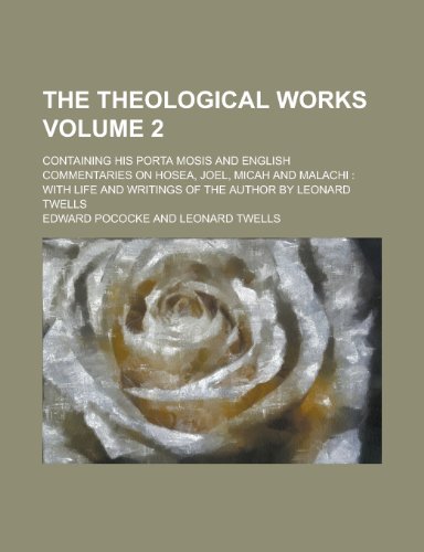 The Theological Works; Containing His Porta Mosis and English Commentaries on Hosea, Joel, Micah and Malachi: With Life and Writings of the Author by (9781155064369) by Edward Pococke