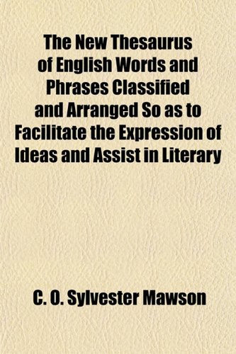 The New Thesaurus of English Words and Phrases Classified and Arranged So as to Facilitate the Expression of Ideas and Assist in Literary (9781155064918) by Mawson, C. O. Sylvester