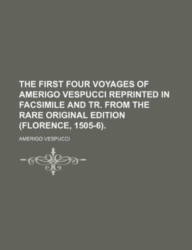 The First Four Voyages of Amerigo Vespucci Reprinted in Facsimile and Tr. From the Rare Original Edition (Florence, 1505-6). (9781155073255) by Vespucci, Amerigo