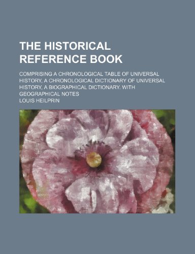 The Historical Reference Book; Comprising a Chronological Table of Universal History, a Chronological Dictionary of Universal History, a Biographical Dictionary. With Geographical Notes (9781155076416) by Heilprin, Louis