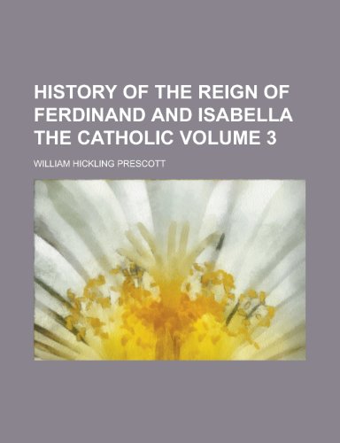 History of the Reign of Ferdinand and Isabella the Catholic Volume 3 (9781155077451) by William Hickling Prescott