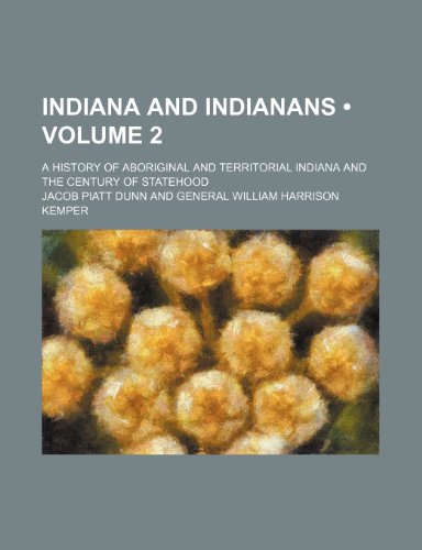 Indiana and Indianans (Volume 2 ); A History of Aboriginal and Territorial Indiana and the Century of Statehood (9781155082721) by Dunn, Jacob Piatt