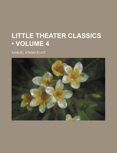 Little Theater Classics (Volume 4 ) (9781155086088) by Eliot, Samuel Atkins