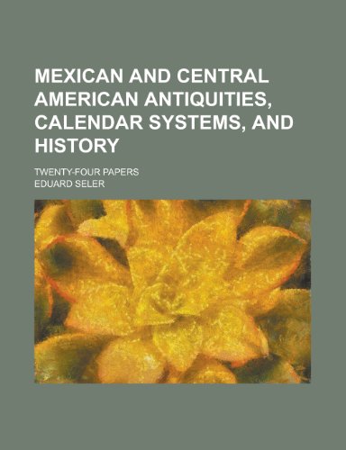 Mexican and Central American Antiquities, Calendar Systems, and History; Twenty-Four Papers (9781155092126) by Eduard Seler