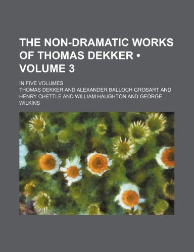 The Non-Dramatic Works of Thomas Dekker (Volume 3 ); In Five Volumes (9781155093628) by Dekker, Thomas