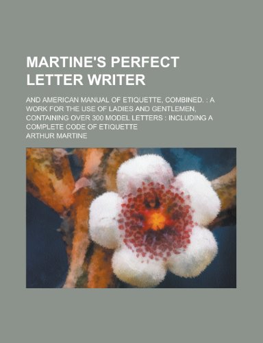 Martine's Perfect Letter Writer; And American Manual of Etiquette, Combined.: A Work for the Use of Ladies and Gentlemen, Containing Over 300 Model Le (9781155094502) by [???]