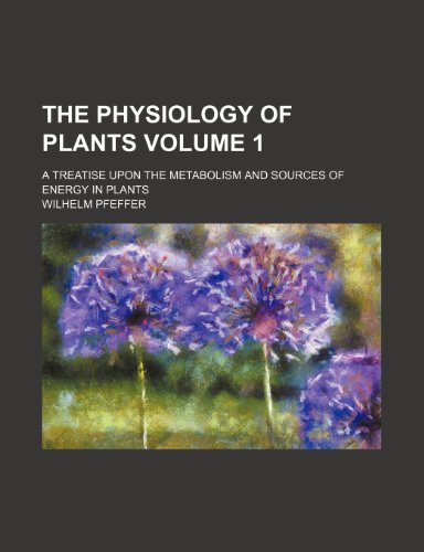 The physiology of plants Volume 1 ; a treatise upon the metabolism and sources of energy in plants (9781155099194) by Pfeffer, Wilhelm