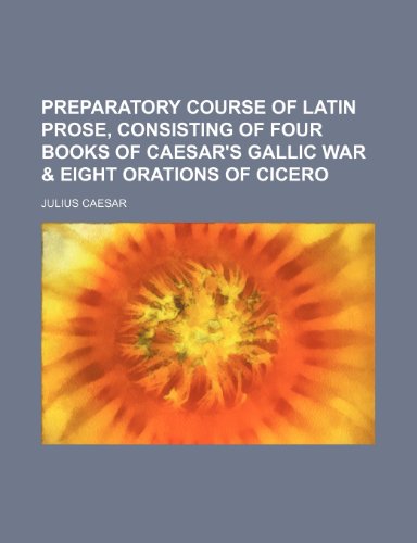 Preparatory course of Latin prose, consisting of four books of Caesar's Gallic war & eight orations of Cicero (9781155100050) by Caesar, Julius