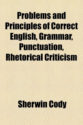 Problems and Principles of Correct English, Grammar, Punctuation, Rhetorical Criticism (9781155101842) by Cody, Sherwin