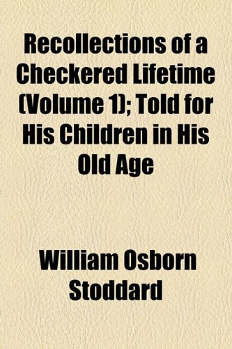 Recollections of a Checkered Lifetime (Volume 1); Told for His Children in His Old Age (9781155102771) by Stoddard, William Osborn