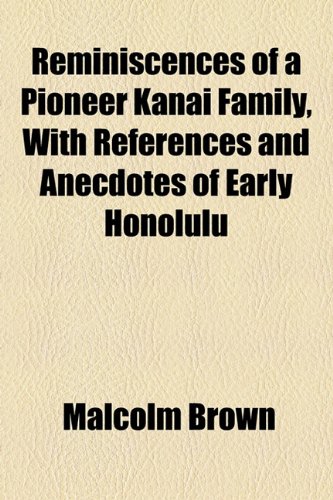 Reminiscences of a Pioneer Kanai Family, With References and Anecdotes of Early Honolulu (9781155103174) by Brown, Malcolm