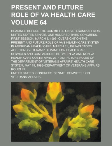 Present and Future Role of Va Health Care; Hearings Before the Committee on Veterans' Affairs, United States Senate, One Hundred Third Congress, First (9781155107325) by Caine, William; Affairs, United States Congress