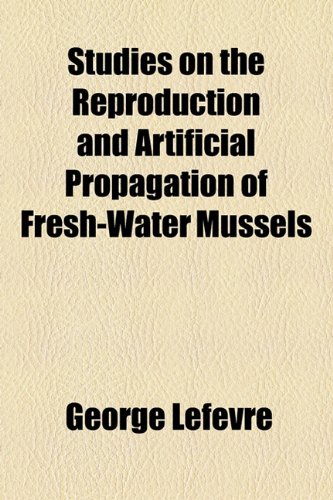Studies on the reproduction and artificial propagation of fresh-water mussels Volume 89 (9781155109886) by Lefevre, George
