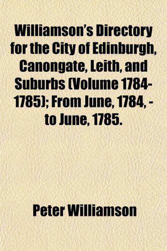 Williamson's Directory for the City of Edinburgh, Canongate, Leith, and Suburbs (Volume 1784-1785); From June, 1784, - to June, 1785. (9781155114194) by Williamson, Peter