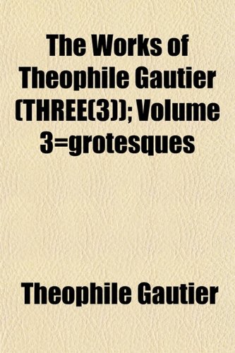 The Works of ThÃ©ophile Gautier (THREE(3)); Volume 3=grotesques (9781155114774) by Gautier, ThÃ©ophile