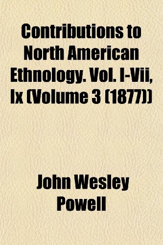 Contributions to North American Ethnology. Vol. I-Vii, Ix (Volume 3 (1877)) (9781155116440) by Powell, John Wesley