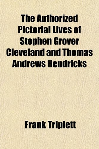 The Authorized Pictorial Lives of Stephen Grover Cleveland and Thomas Andrews Hendricks (9781155123080) by Triplett, Frank